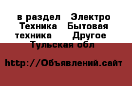  в раздел : Электро-Техника » Бытовая техника »  » Другое . Тульская обл.